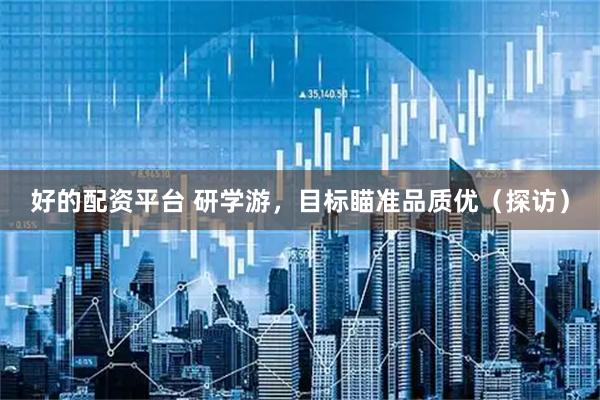 好的配资平台 研学游，目标瞄准品质优（探访）