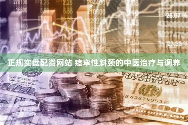 正规实盘配资网站 痉挛性斜颈的中医治疗与调养