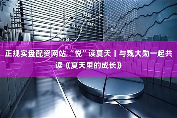 正规实盘配资网站 “悦”读夏天丨与魏大勋一起共读《夏天里的成长》