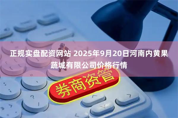 正规实盘配资网站 2025年9月20日河南内黄果蔬城有限公司价格行情