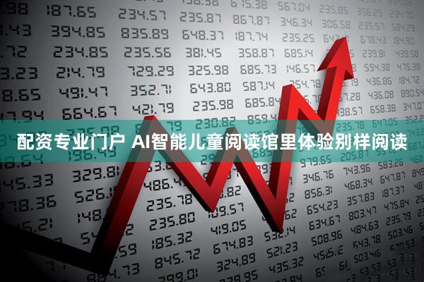 配资专业门户 AI智能儿童阅读馆里体验别样阅读