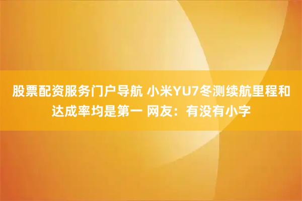 股票配资服务门户导航 小米YU7冬测续航里程和达成率均是第一 网友：有没有小字