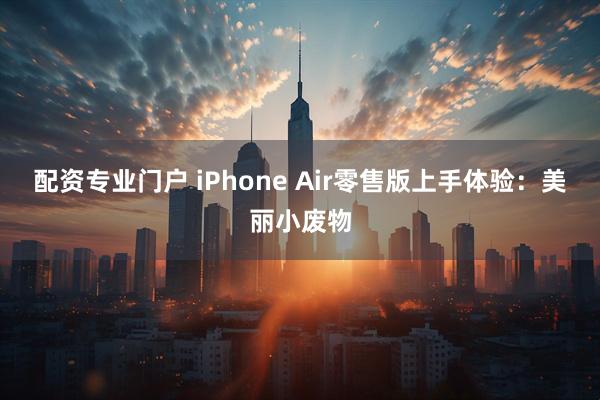 配资专业门户 iPhone Air零售版上手体验：美丽小废物