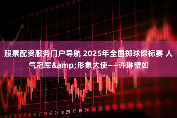 股票配资服务门户导航 2025年全国掷球锦标赛 人气冠军&形象大使——许琳璧如