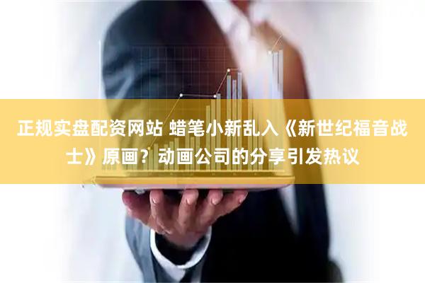 正规实盘配资网站 蜡笔小新乱入《新世纪福音战士》原画？动画公司的分享引发热议