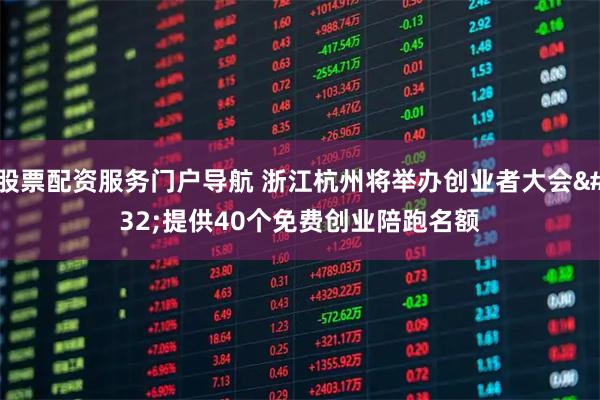 股票配资服务门户导航 浙江杭州将举办创业者大会 提供40个免费创业陪跑名额