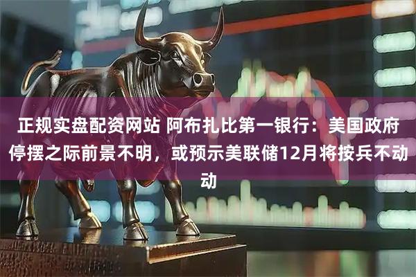 正规实盘配资网站 阿布扎比第一银行：美国政府停摆之际前景不明，或预示美联储12月将按兵不动