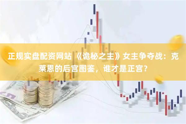 正规实盘配资网站 《诡秘之主》女主争夺战：克莱恩的后宫图鉴，谁才是正宫？