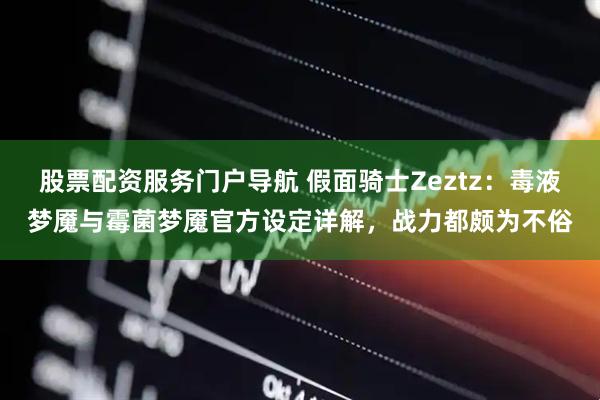 股票配资服务门户导航 假面骑士Zeztz：毒液梦魇与霉菌梦魇官方设定详解，战力都颇为不俗