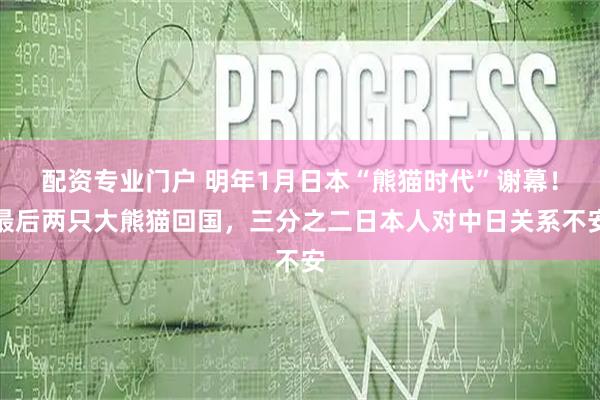 配资专业门户 明年1月日本“熊猫时代”谢幕！最后两只大熊猫回国，三分之二日本人对中日关系不安