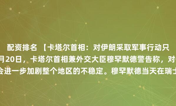 配资排名 【卡塔尔首相：对伊朗采取军事行动只会加剧地区不稳定】1月20日，卡塔尔首相兼外交大臣穆罕默德警告称，对伊朗采取军事行动只会进一步加剧整个地区的不稳定。穆罕默德当天在瑞士达沃斯举行的世界经济论坛上表示，冲突升级必然带来严重后果。他指出，美国20年前在伊拉克尝试过军事行动，但一直未能实现既定...