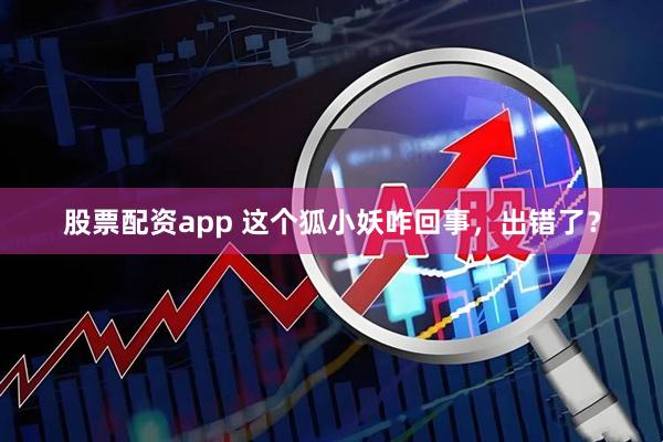 股票配资app 这个狐小妖咋回事，出错了？