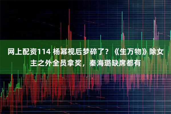网上配资114 杨幂视后梦碎了？《生万物》除女主之外全员拿奖，秦海璐缺席都有