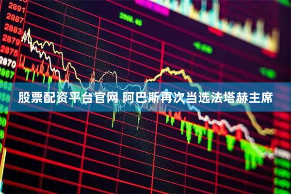 股票配资平台官网 阿巴斯再次当选法塔赫主席